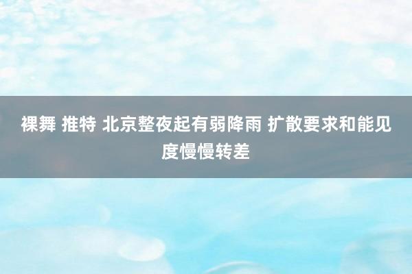 裸舞 推特 北京整夜起有弱降雨 扩散要求和能见度慢慢转差